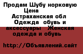 Продам Шубу норковую  › Цена ­ 50 000 - Астраханская обл. Одежда, обувь и аксессуары » Женская одежда и обувь   